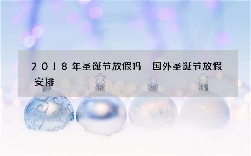 2018年圣诞节放假吗 国外圣诞节放假安排